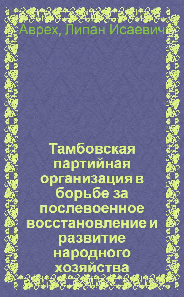 Тамбовская партийная организация в борьбе за послевоенное восстановление и развитие народного хозяйства. (1945-1953 гг.)