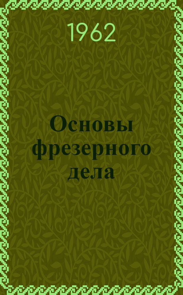 Основы фрезерного дела : Учеб. пособие для индивидуальной и бригадной подготовки рабочих на производстве