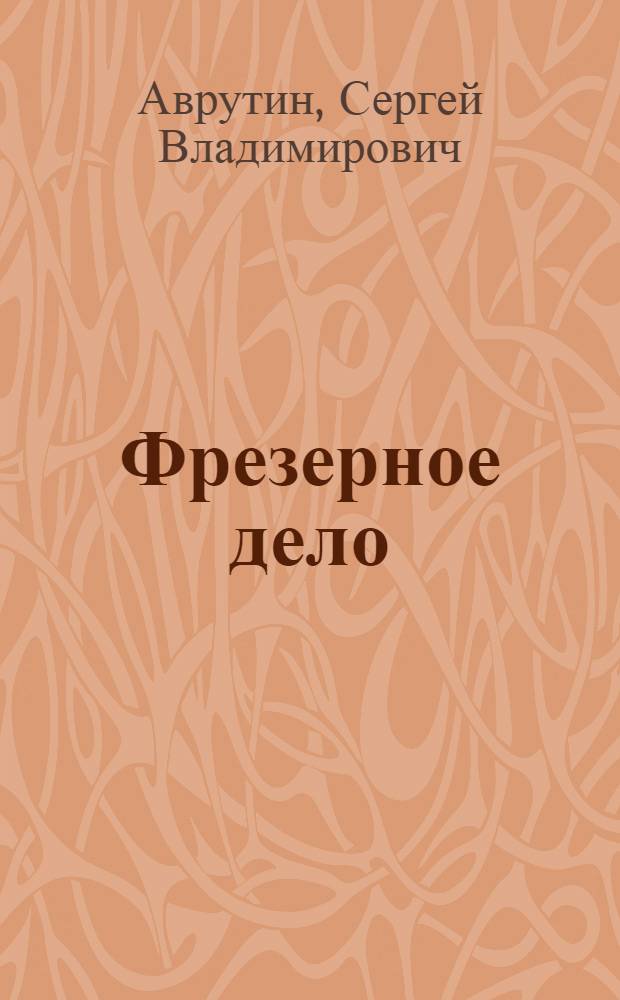 Фрезерное дело : Учебник для ремесл. и ж.-д. училищ