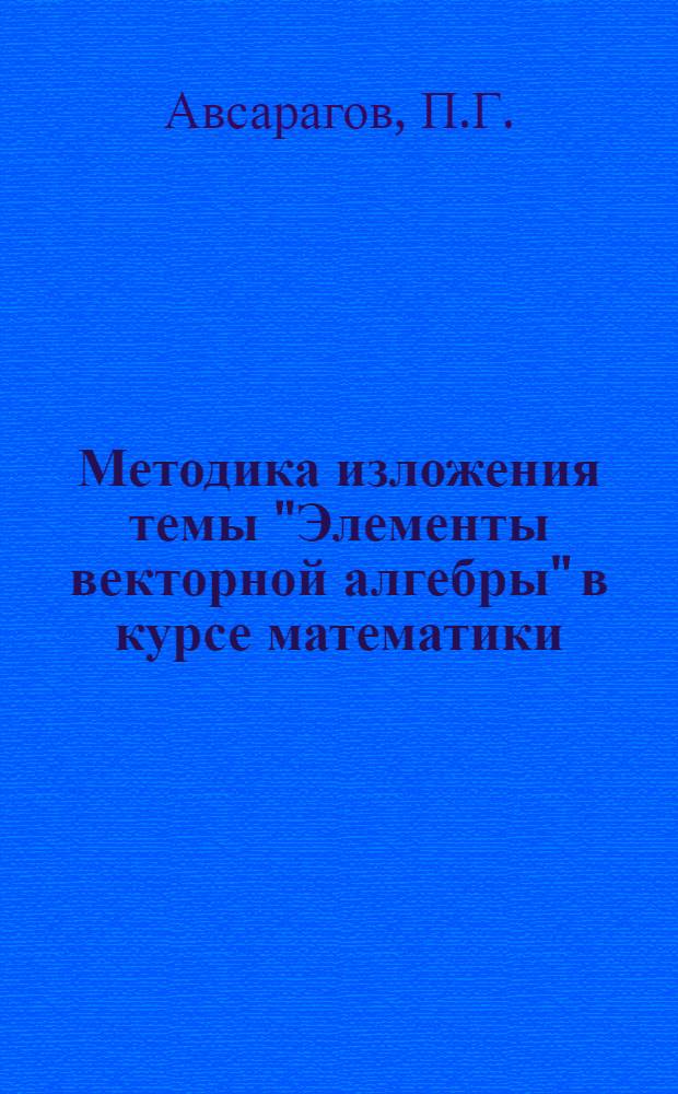 Методика изложения темы "Элементы векторной алгебры" в курсе математики : Пособие для преподавателей техникумов