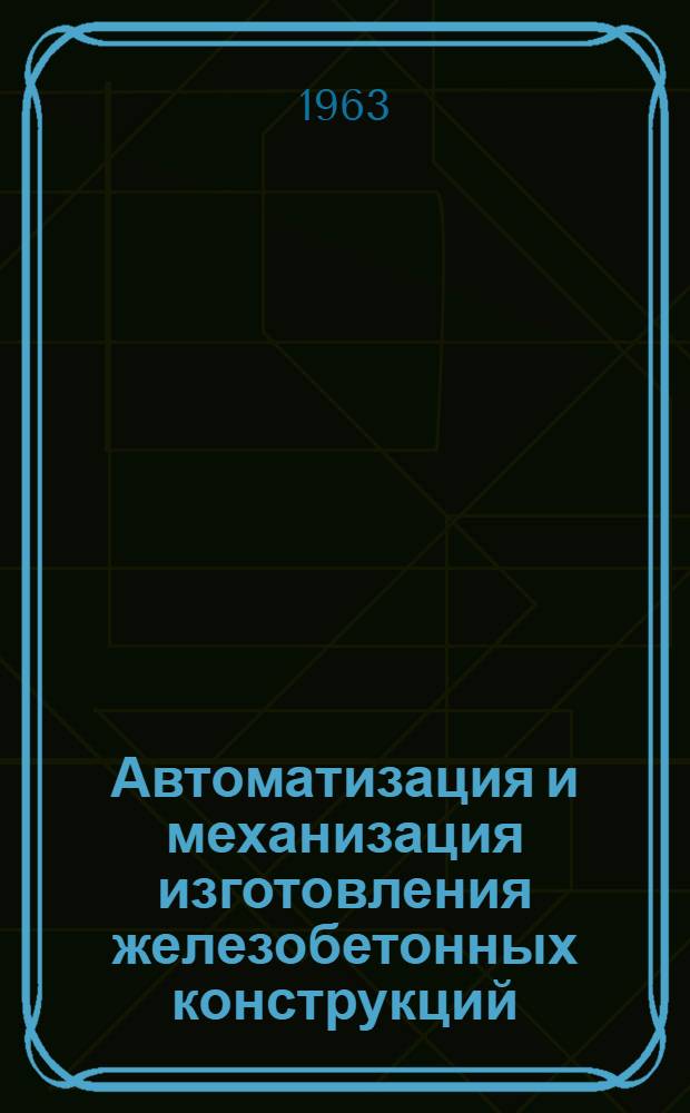 Автоматизация и механизация изготовления железобетонных конструкций : Из опыта Куйбышевского филиала ПКК "Индустройпроект"