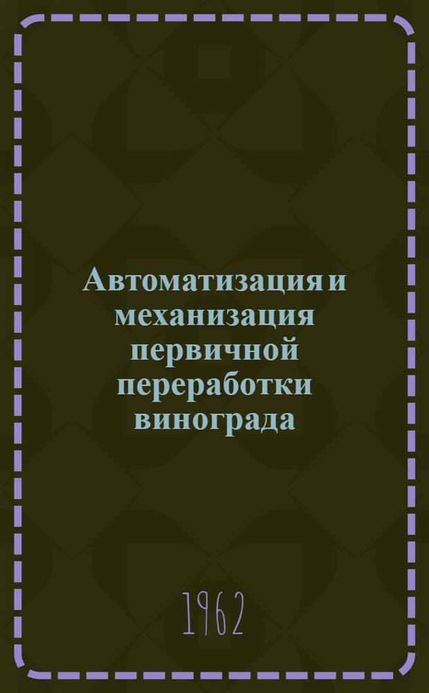 Автоматизация и механизация первичной переработки винограда : Материалы респ. межзаводской школы