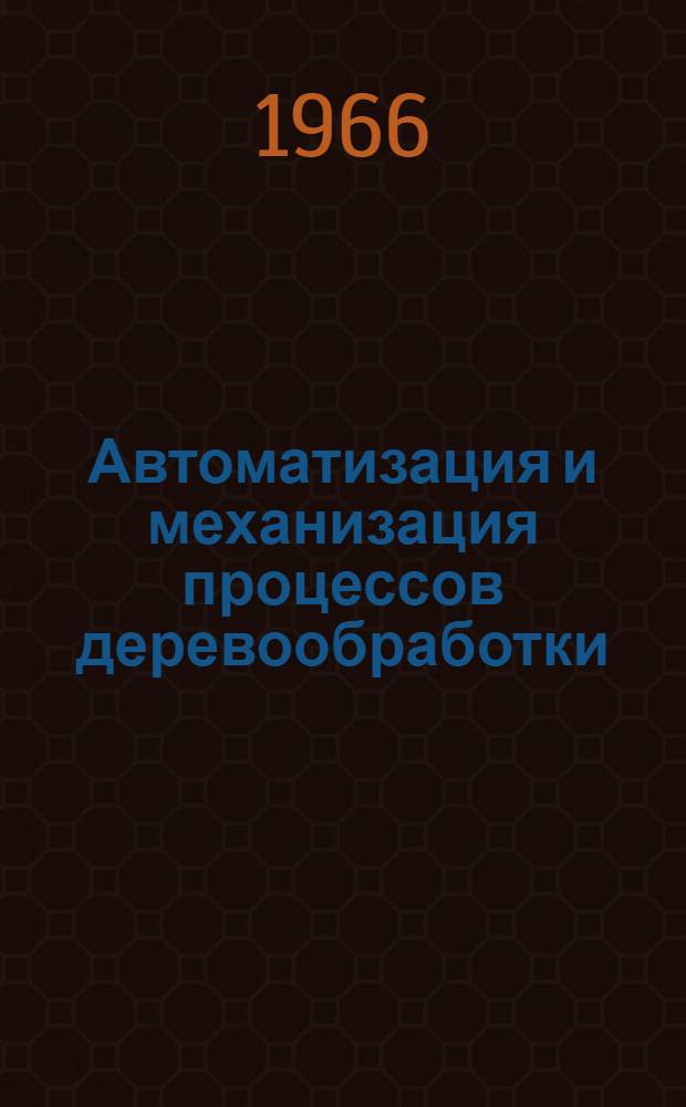 Автоматизация и механизация процессов деревообработки : [Сборник статей]. [Вып. 1]
