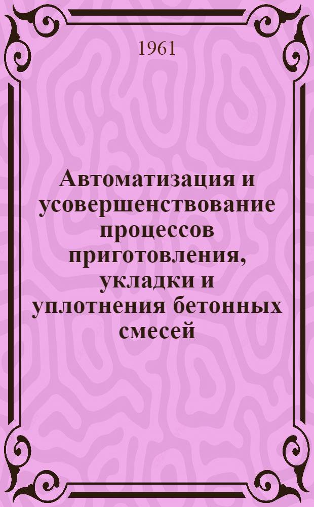 Автоматизация и усовершенствование процессов приготовления, укладки и уплотнения бетонных смесей : Материалы совещания 18-21 янв. 1960 г.