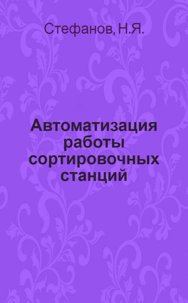 Автоматизация работы сортировочных станций : (С применением вычисл. машин)