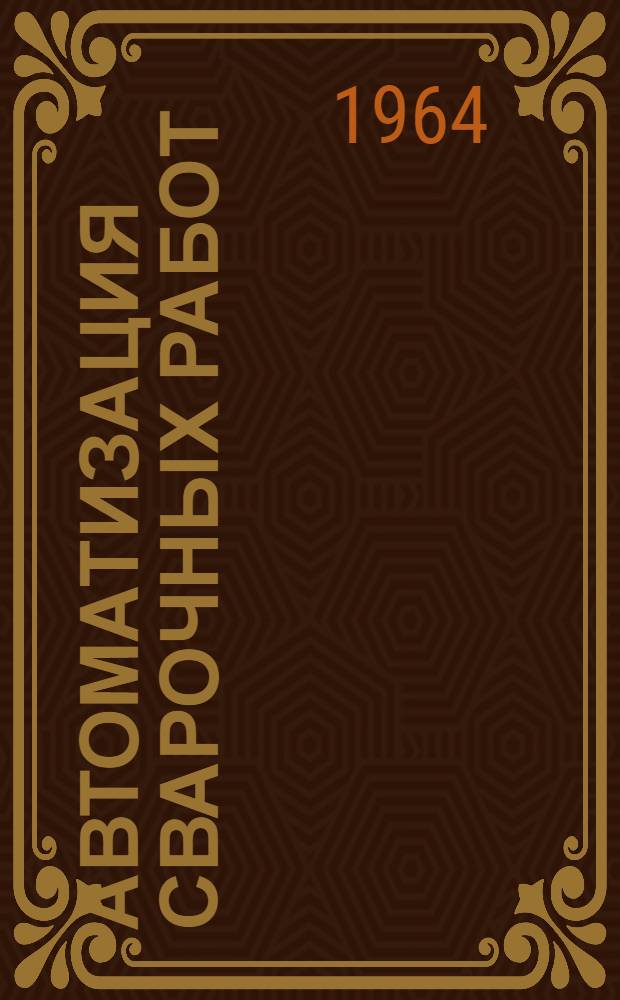 Автоматизация сварочных работ : Из опыта пром. предприятий и отраслевых лабораторий Куйбышевской обл. : Сборник статей