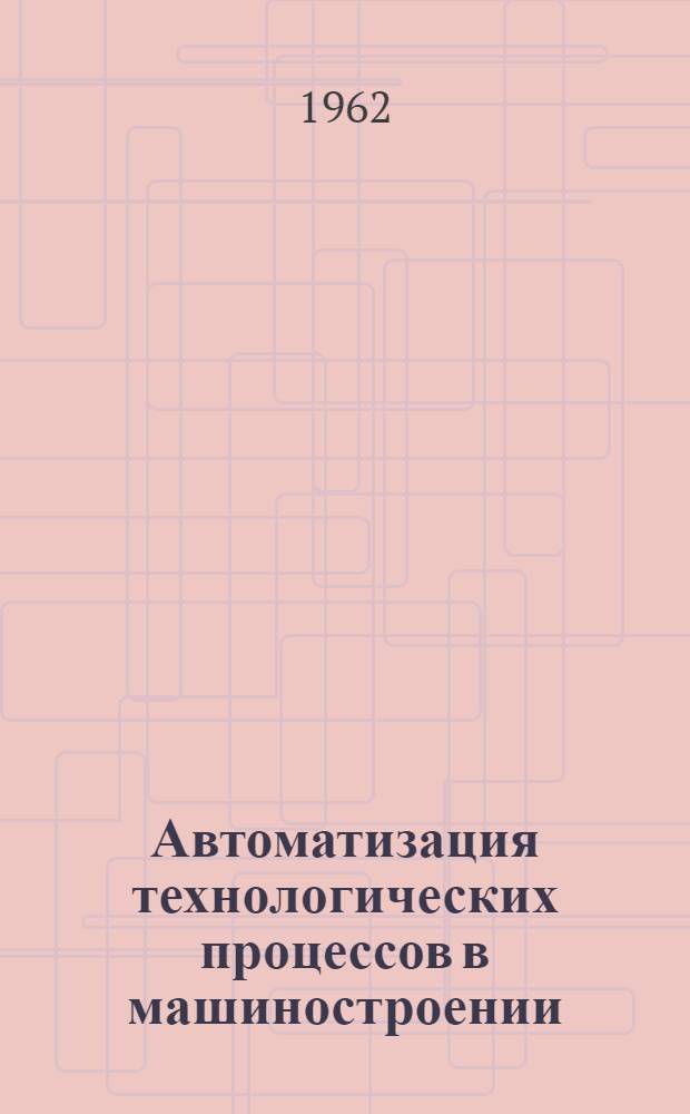 Автоматизация технологических процессов в машиностроении : Библиогр. указатель : (Литература за 1957-1960 гг.)