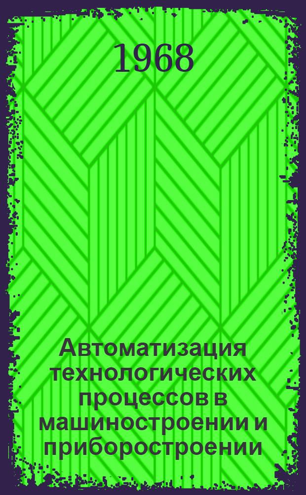 Автоматизация технологических процессов в машиностроении и приборостроении : (Тезисы докладов респ. конференции. Севастополь, 27 мая - 1 июня 1968 г.)