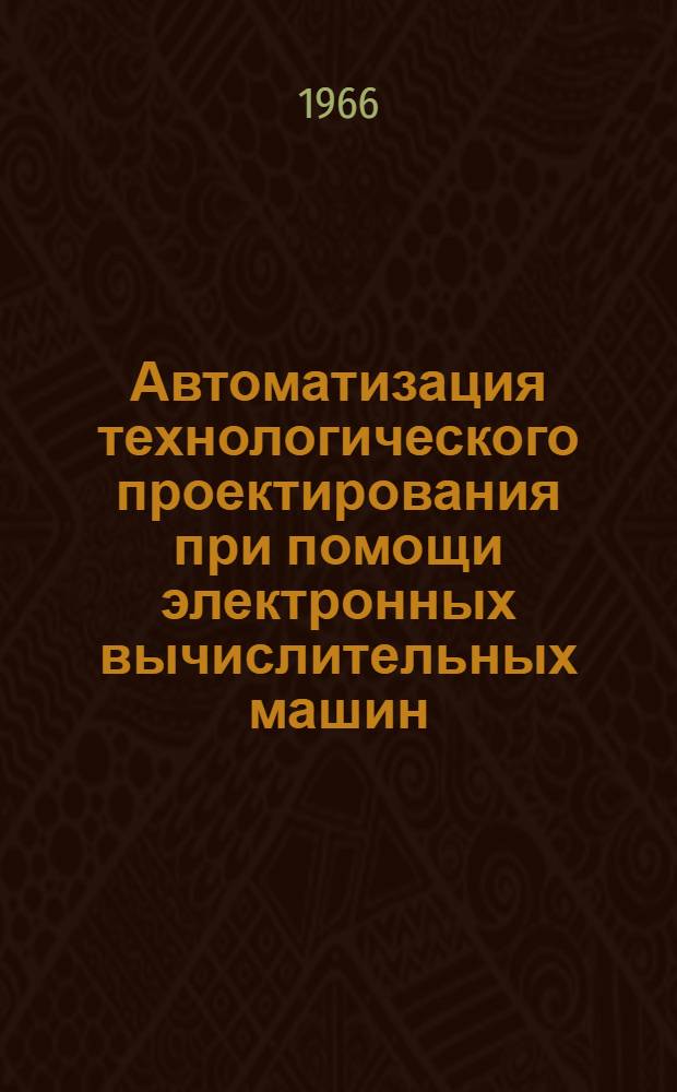 Автоматизация технологического проектирования при помощи электронных вычислительных машин : Сборник статей