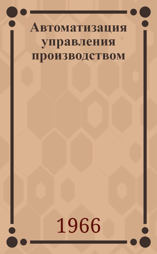 Автоматизация управления производством : (Сборник статей и материалов)