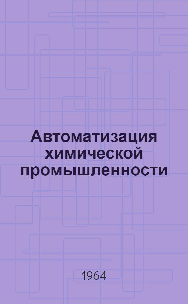 Автоматизация химической промышленности : Библиогр. указатель. 1963 (дек.) - 1964 (1 полугодие)