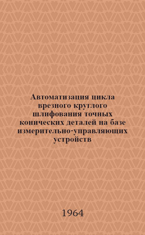 Автоматизация цикла врезного круглого шлифования точных конических деталей на базе измерительно-управляющих устройств : Сборник статей