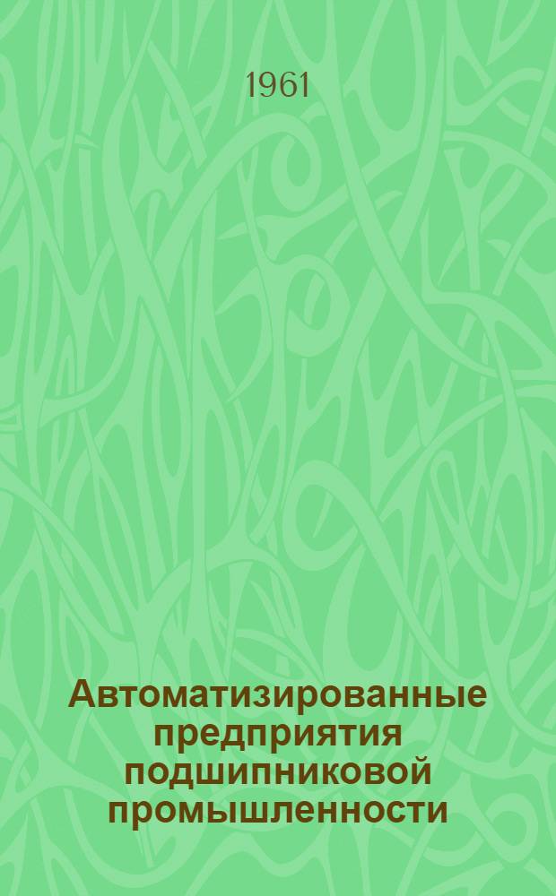 Автоматизированные предприятия подшипниковой промышленности : Сборник материалов