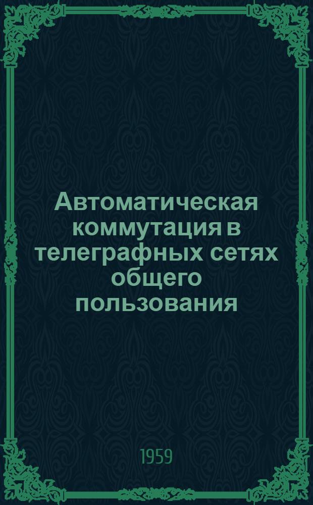 Автоматическая коммутация в телеграфных сетях общего пользования : Информ. сборник