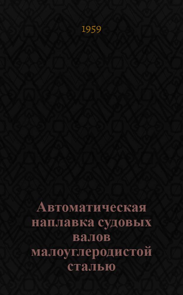 Автоматическая наплавка судовых валов малоуглеродистой сталью : Метод. руководство и инструкция
