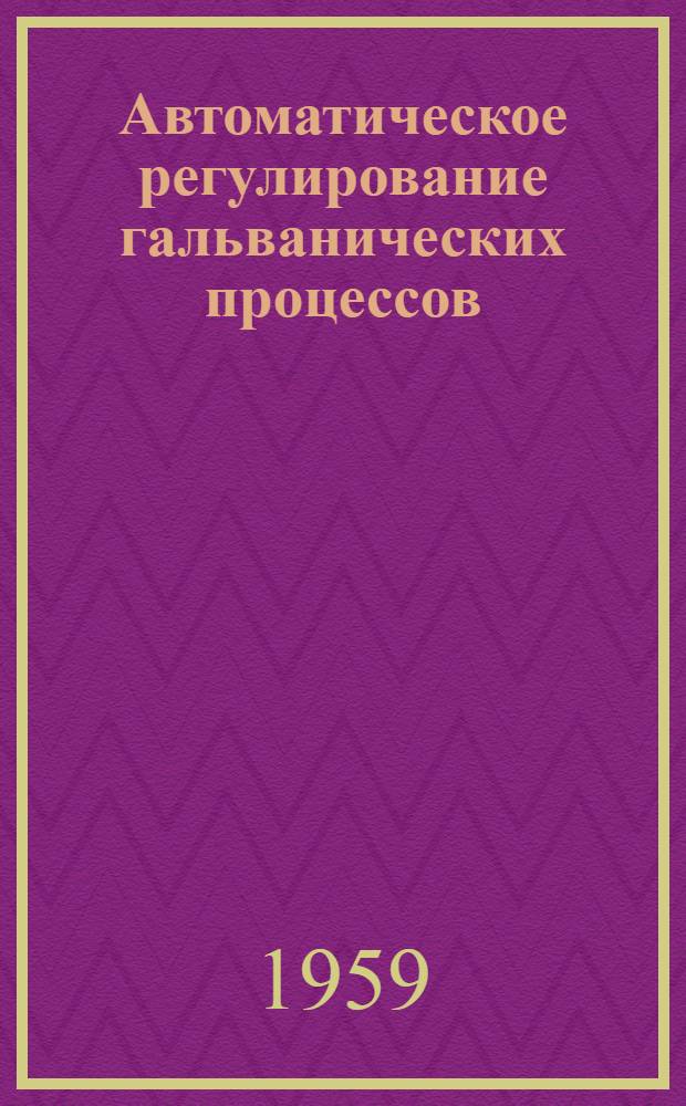 Автоматическое регулирование гальванических процессов : Сборник статей : Сб. 1-