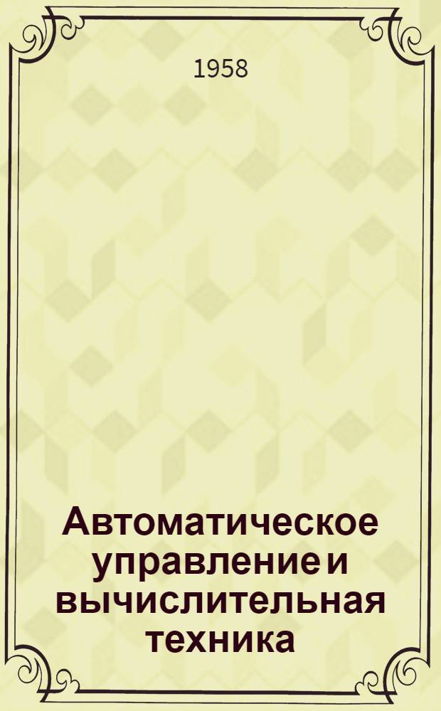 Автоматическое управление и вычислительная техника : Труды совещания, провед. в марте 1957 г