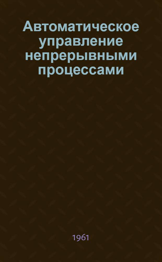 Автоматическое управление непрерывными процессами : Сборник статей