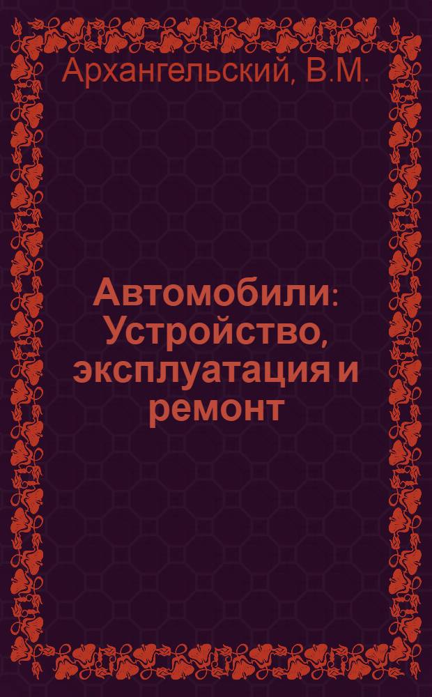 Автомобили : Устройство, эксплуатация и ремонт : Учеб. пособие для проф.-техн. училищ