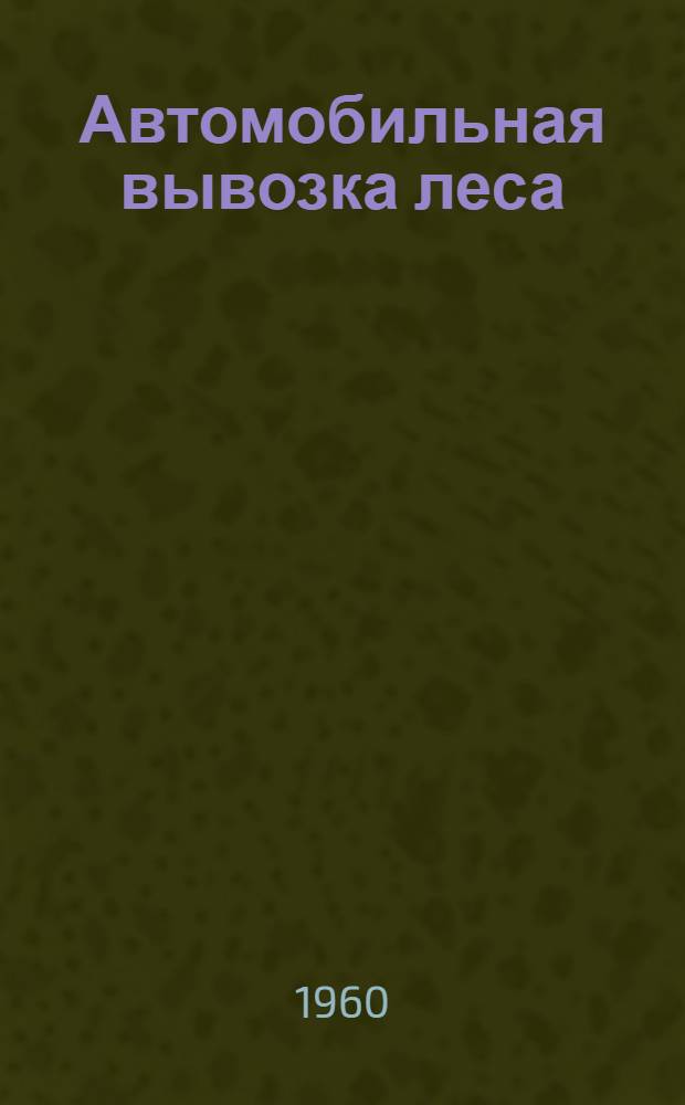 Автомобильная вывозка леса : (Сборник статей)