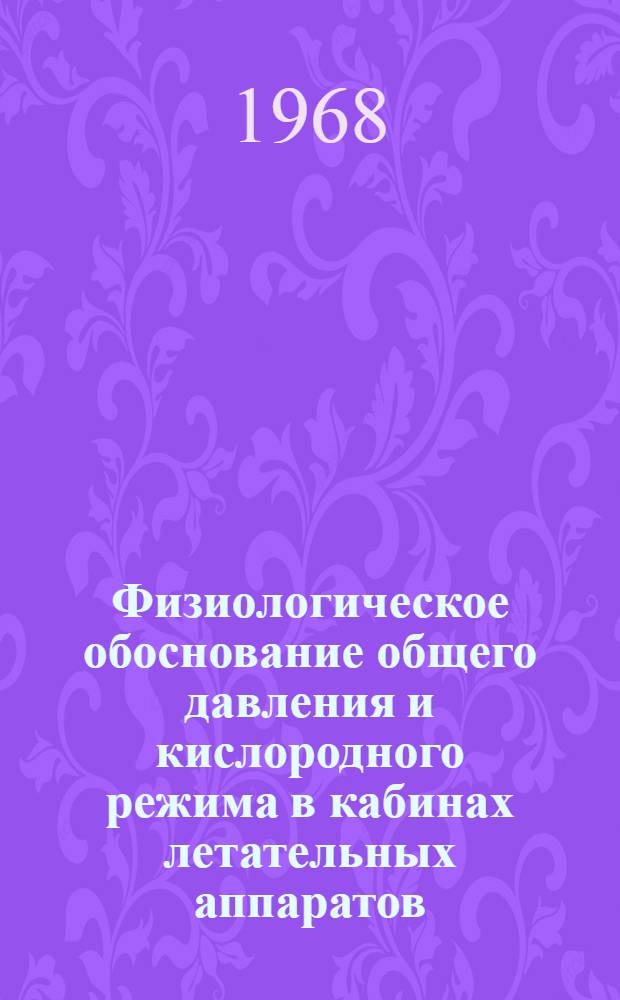 Физиологическое обоснование общего давления и кислородного режима в кабинах летательных аппаратов : Автореферат дис. на соискание учен. степени д-ра мед. наук