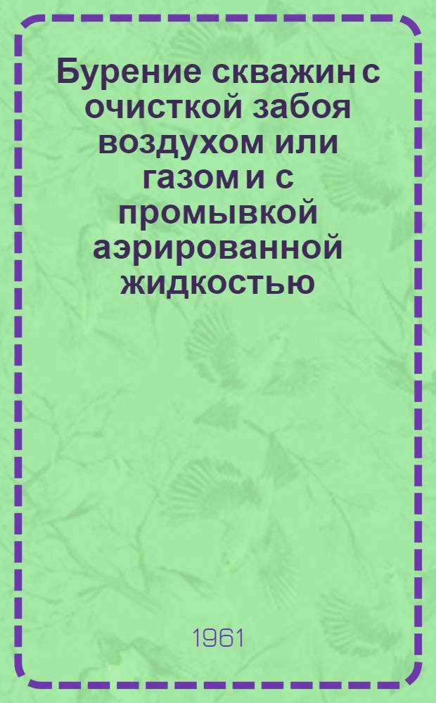 Бурение скважин с очисткой забоя воздухом или газом и с промывкой аэрированной жидкостью : Доклад