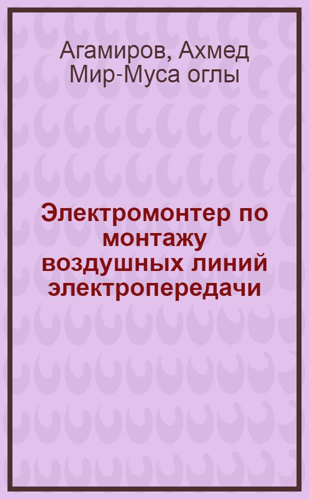 Электромонтер по монтажу воздушных линий электропередачи : Практ. пособие по повышению мастерства в пром. строительстве