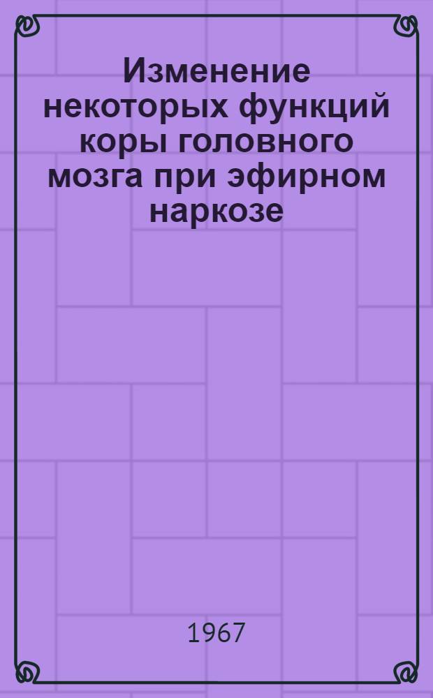 Изменение некоторых функций коры головного мозга при эфирном наркозе : (№ 766 - Норм. физиология) : Автореферат дис. на соискание учен. степени д-ра мед. наук