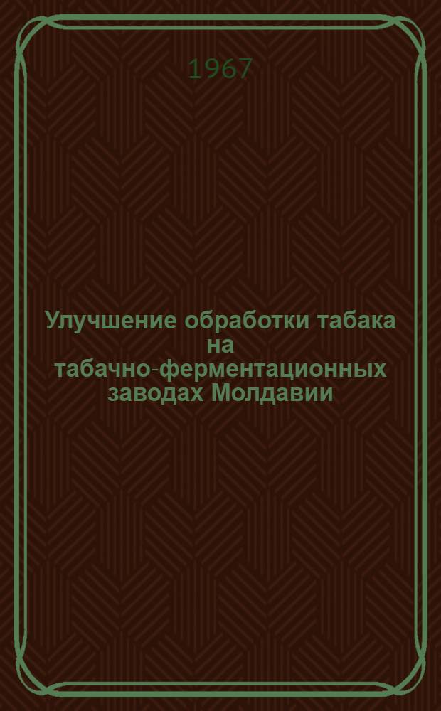 Улучшение обработки табака на табачно-ферментационных заводах Молдавии : (Обзор)