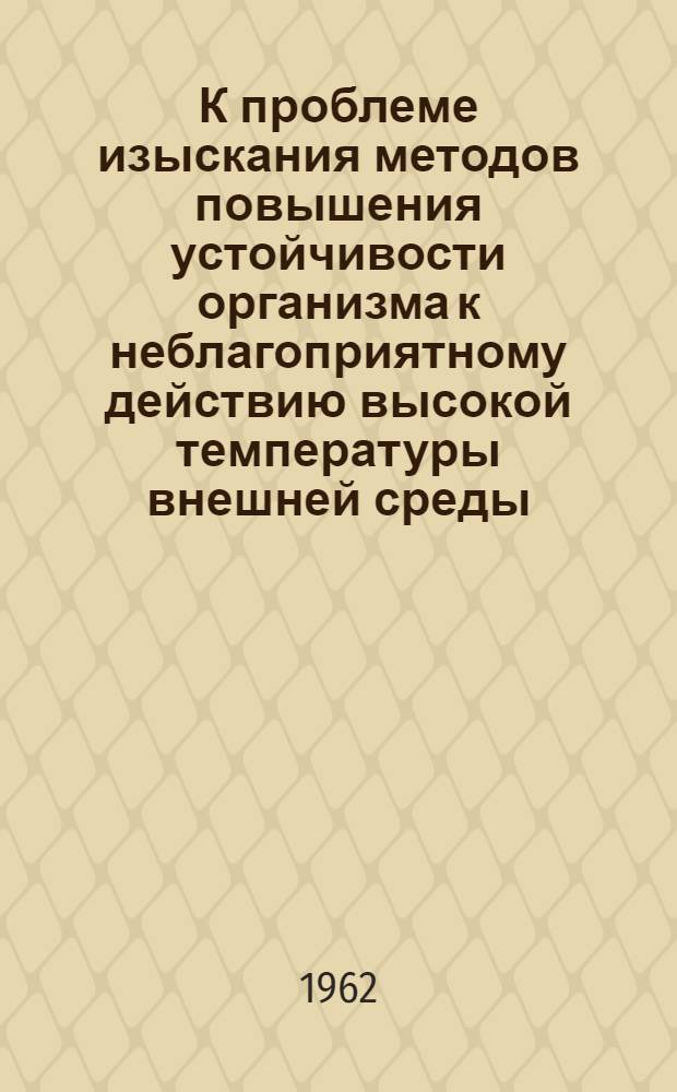 К проблеме изыскания методов повышения устойчивости организма к неблагоприятному действию высокой температуры внешней среды : (Эксперим. исследования) : Автореферат дис. на соискание учен. степени доктора мед. наук