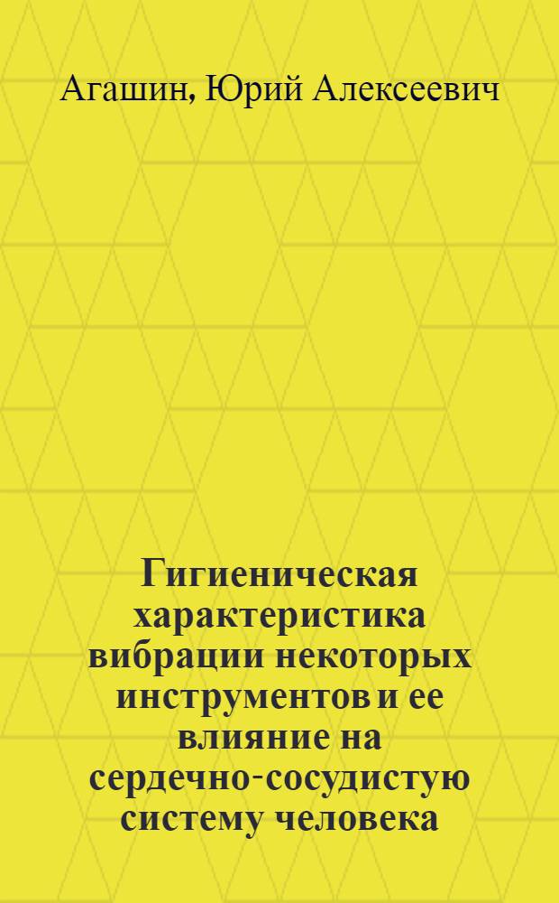 Гигиеническая характеристика вибрации некоторых инструментов и ее влияние на сердечно-сосудистую систему человека : Автореферат дис. на соискание учен. степени кандидата мед. наук