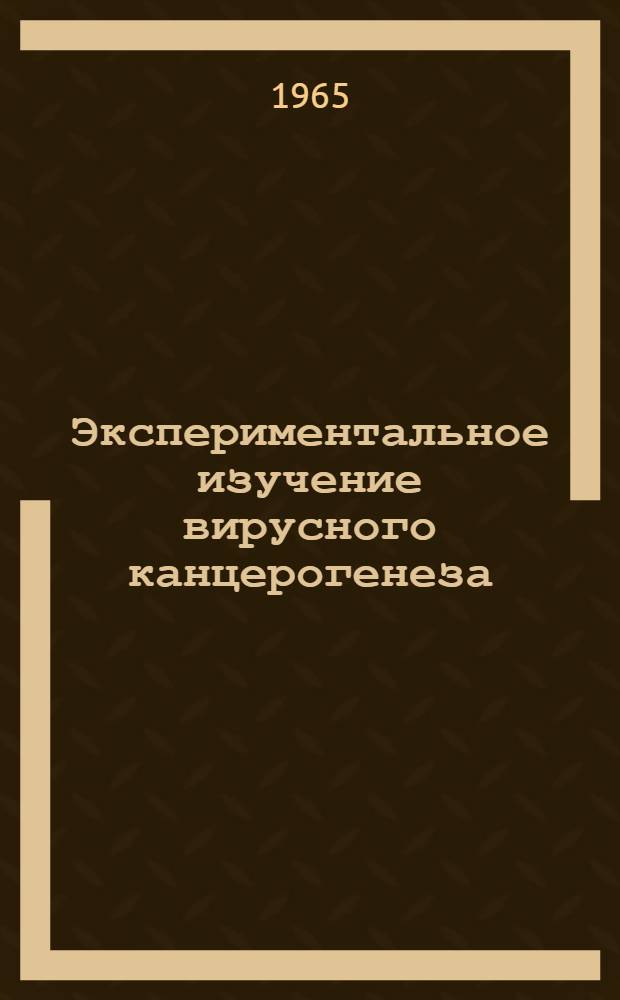 Экспериментальное изучение вирусного канцерогенеза : Автореферат дис. на соискание учен. степени доктора мед. наук