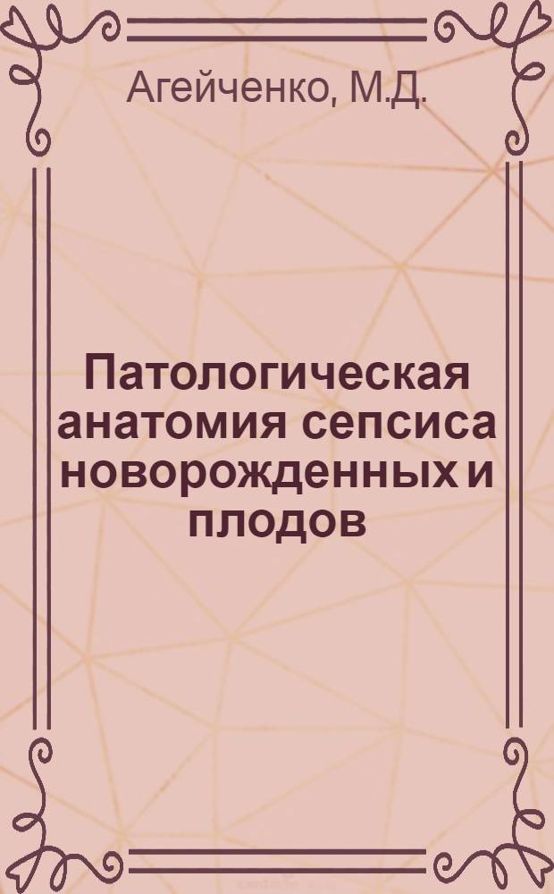 Патологическая анатомия сепсиса новорожденных и плодов : Автореферат дис. на соискание учен. степени канд. мед. наук : (764)