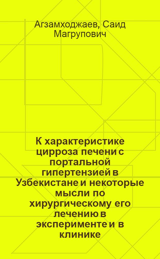 К характеристике цирроза печени с портальной гипертензией в Узбекистане и некоторые мысли по хирургическому его лечению в эксперименте и в клинике : (Клинико-эксперим. исследования) : Автореферат дис. на соискание учен. степени д-ра мед. наук