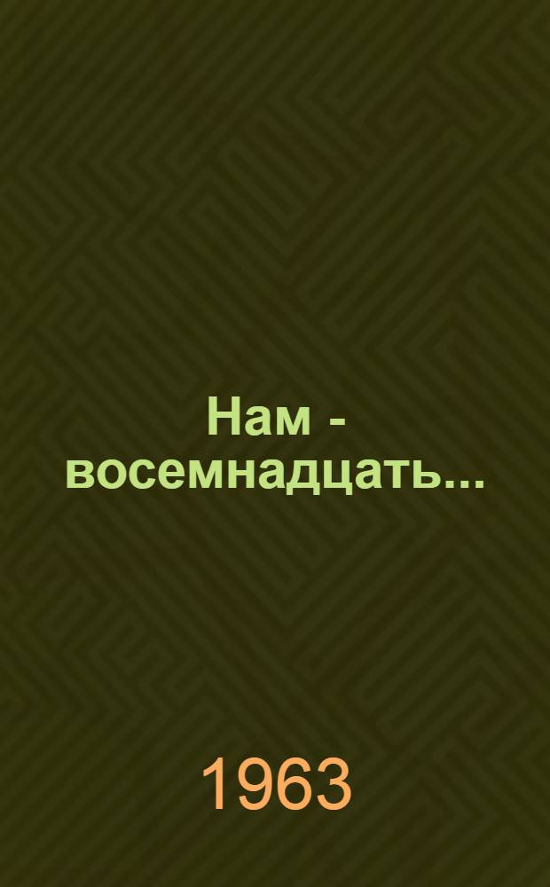 Нам - восемнадцать... : Повесть-быль
