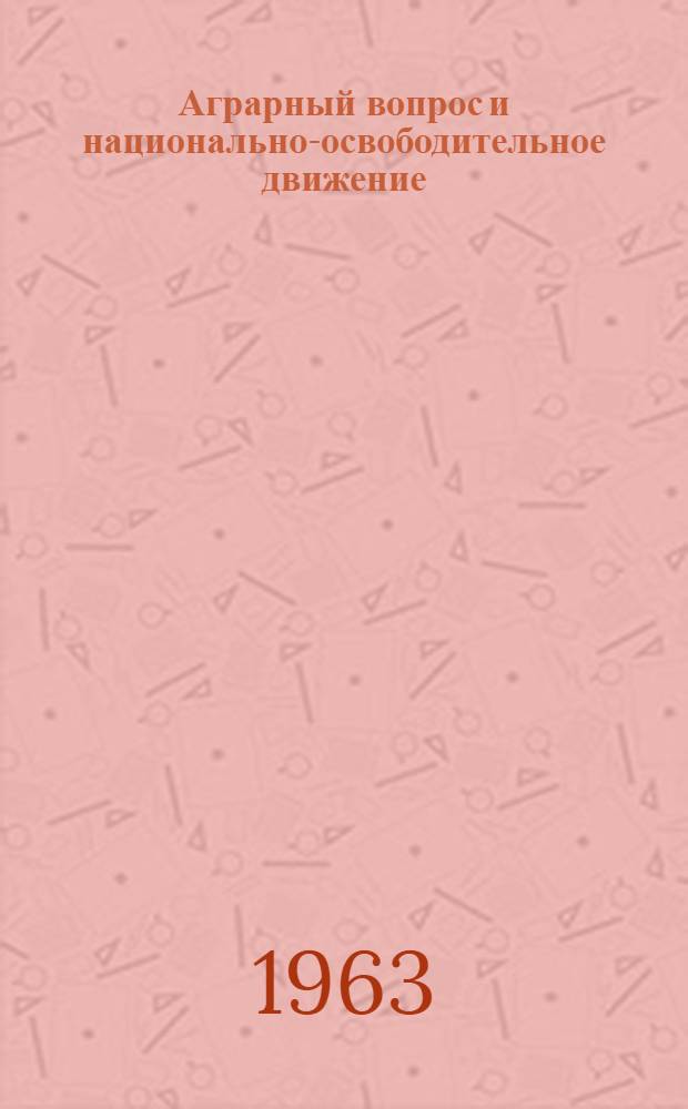 Аграрный вопрос и национально-освободительное движение : Материалы обмена мнениями марксистов-аграрников, состоявшегося в июле-сент. 1960 г. в Гаване и Бухаресте