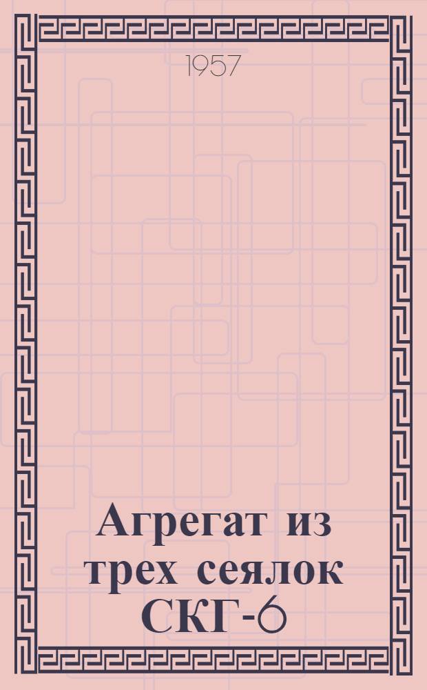 Агрегат из трех сеялок СКГ-6 : (Из опыта МТС и совхозов Рост. обл.)