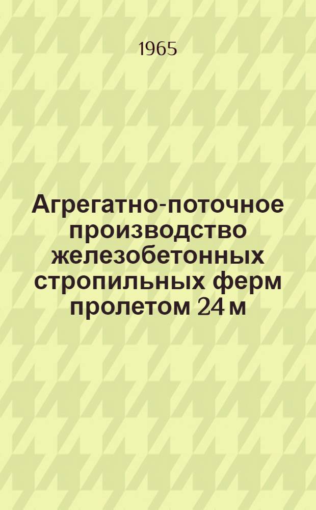 Агрегатно-поточное производство железобетонных стропильных ферм пролетом 24 м