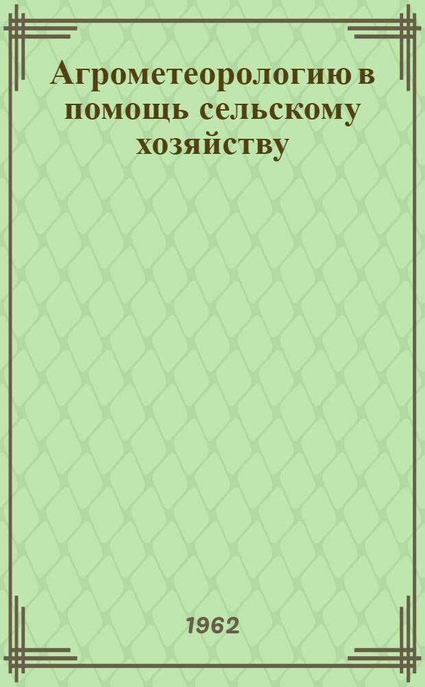 Агрометеорологию в помощь сельскому хозяйству : Информ. письмо для работников сел. хозяйства Астрах. обл