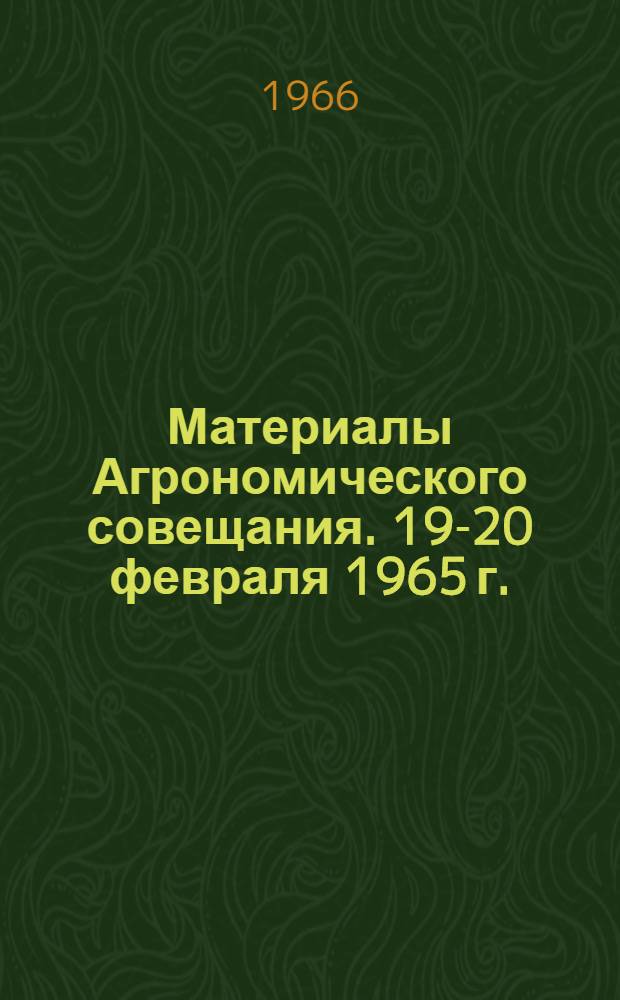 Материалы Агрономического совещания. 19-20 февраля 1965 г.