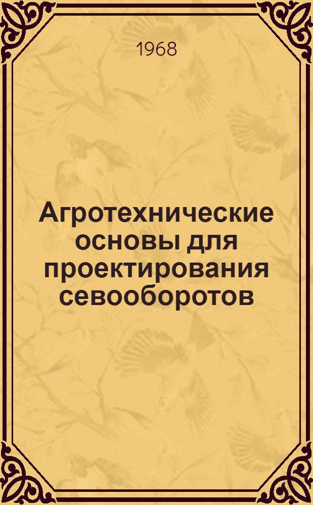 Агротехнические основы для проектирования севооборотов : (Метод. пособие)