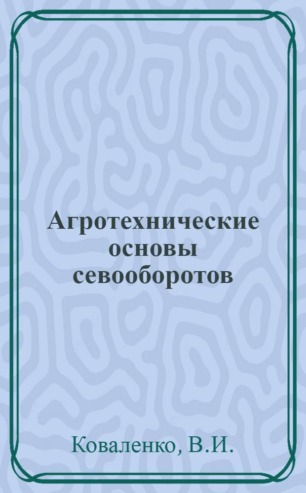 Агротехнические основы севооборотов : (По зонам Казахстана)