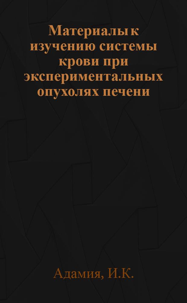 Материалы к изучению системы крови при экспериментальных опухолях печени : Автореферат дис. на соискание учен. степени канд. мед. наук : (763)