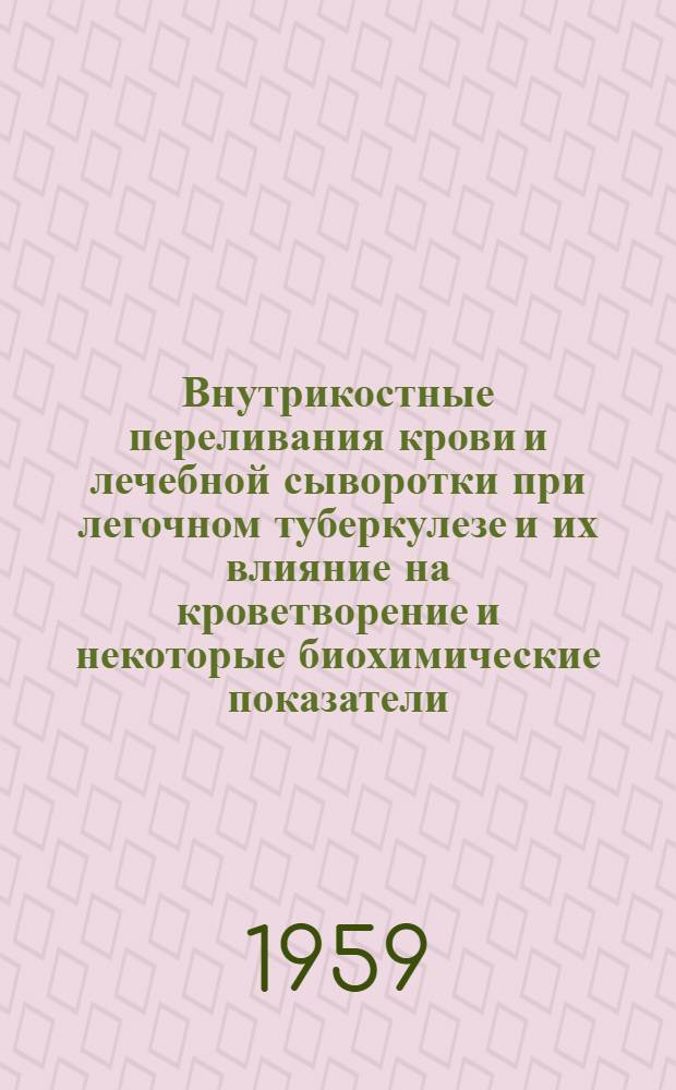 Внутрикостные переливания крови и лечебной сыворотки при легочном туберкулезе и их влияние на кроветворение и некоторые биохимические показатели : Автореферат дис., представл. на соискание учен. степени кандидата мед. наук