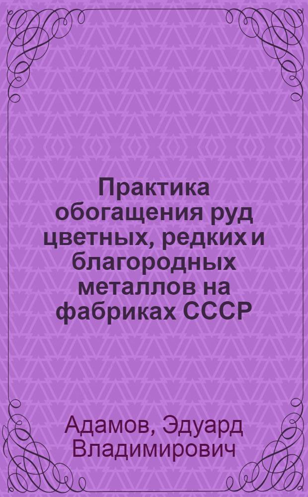 Практика обогащения руд цветных, редких и благородных металлов на фабриках СССР