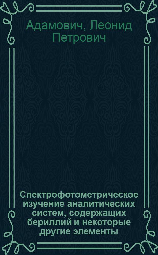 Спектрофотометрическое изучение аналитических систем, содержащих бериллий и некоторые другие элементы : Доклад на соискание учен. степени доктора хим. наук по совокупности опубл. работ