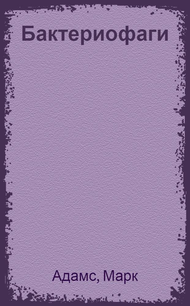 Бактериофаги; Методы изучения вирусов бактерий / Пер. с англ. Т.С. Ильиной и др.; Под ред. и с предисл. канд. биол. наук А.С. Кривиского
