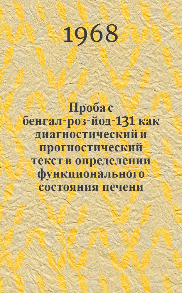 Проба с бенгал-роз-йод-131 как диагностический и прогностический текст в определении функционального состояния печени : (При некоторых хирург. заболеваниях пищеварит. тракта) : Автореферат дис. на соискание учен. степени канд. мед. наук : (769)