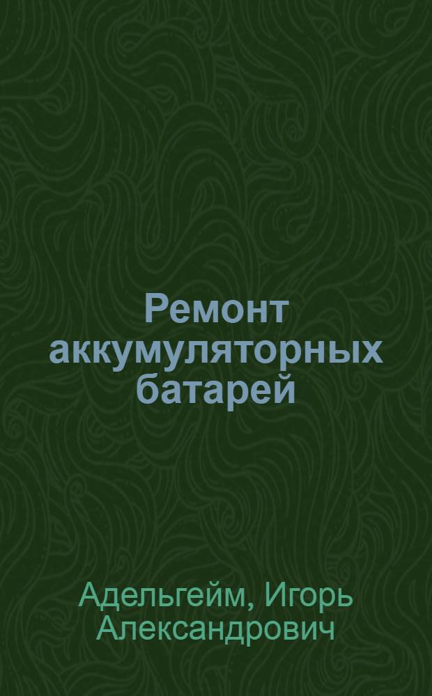 Ремонт аккумуляторных батарей : (Из опыта Выгонич. отд-ния "Сельхозтехника" Брян. обл.)