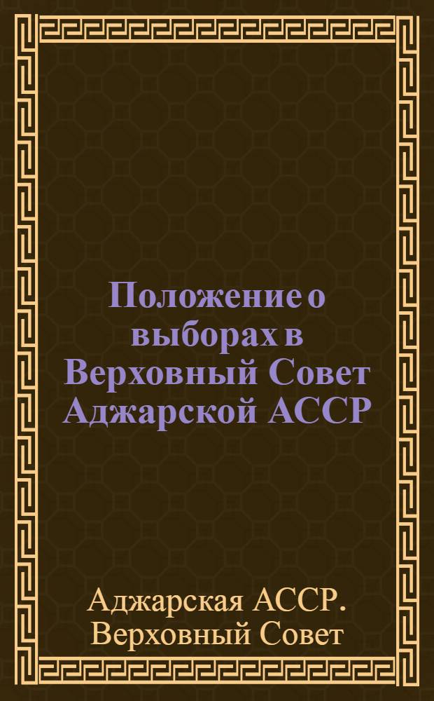 Положение о выборах в Верховный Совет Аджарской АССР : (Утв. Указом Президиума Верховного Совета Аджар. АССР : С изм. и доп. от 26 дек. 1962 г.)